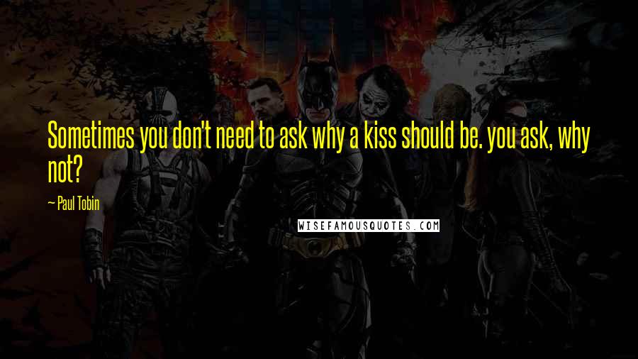 Paul Tobin Quotes: Sometimes you don't need to ask why a kiss should be. you ask, why not?