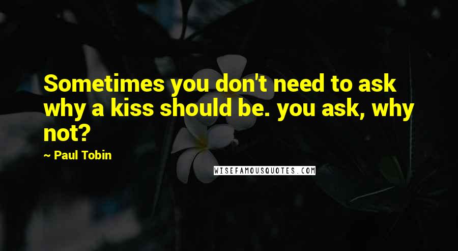 Paul Tobin Quotes: Sometimes you don't need to ask why a kiss should be. you ask, why not?