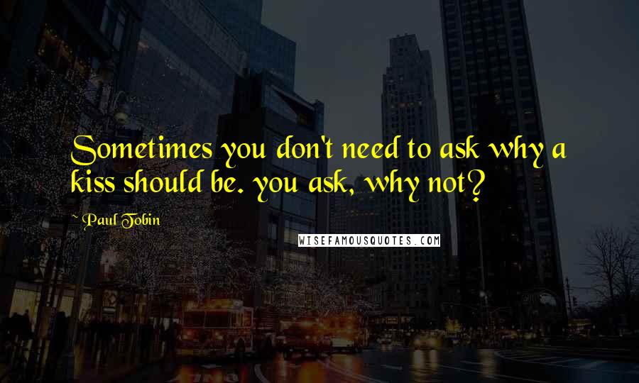 Paul Tobin Quotes: Sometimes you don't need to ask why a kiss should be. you ask, why not?