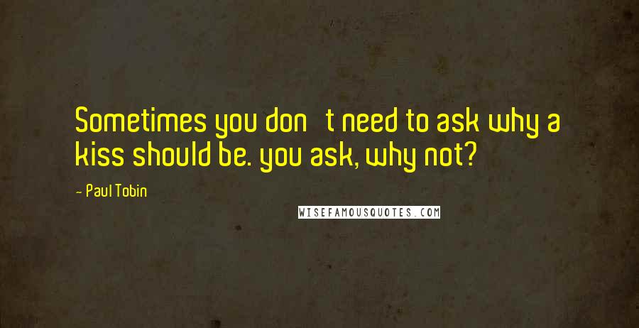 Paul Tobin Quotes: Sometimes you don't need to ask why a kiss should be. you ask, why not?