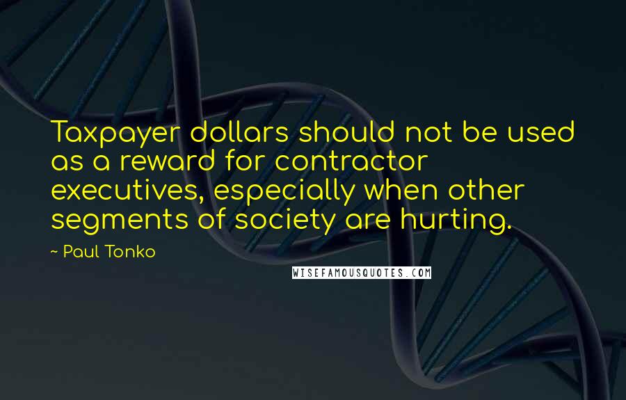 Paul Tonko Quotes: Taxpayer dollars should not be used as a reward for contractor executives, especially when other segments of society are hurting.