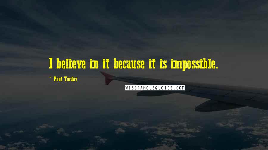 Paul Torday Quotes: I believe in it because it is impossible.