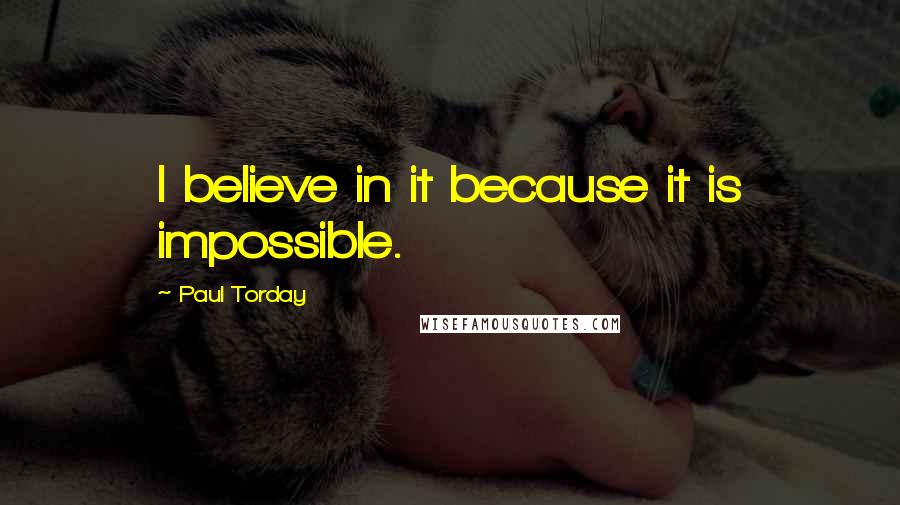 Paul Torday Quotes: I believe in it because it is impossible.