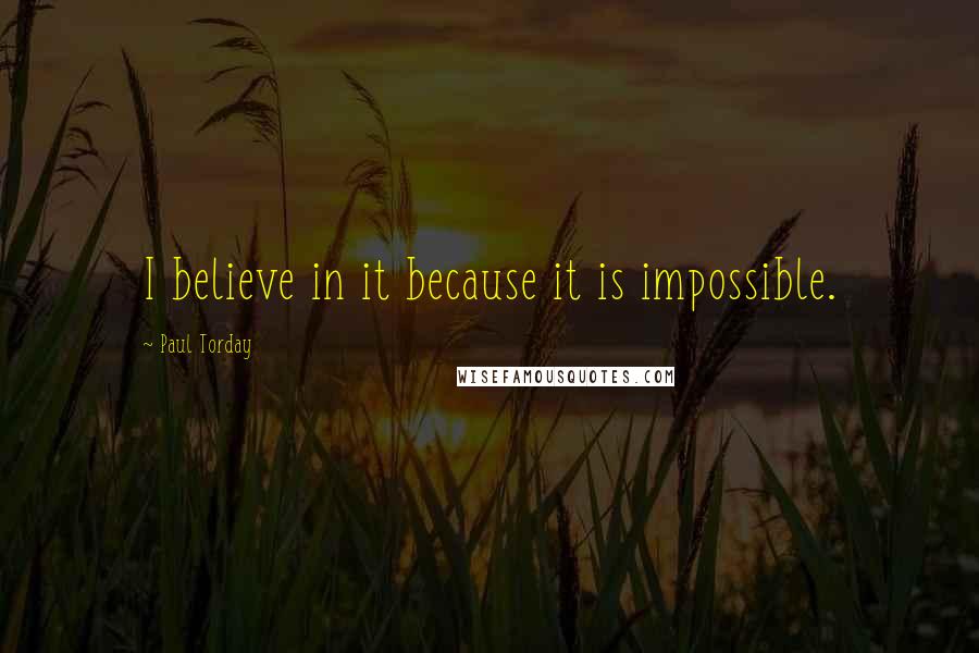 Paul Torday Quotes: I believe in it because it is impossible.