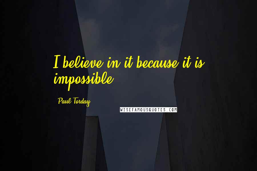 Paul Torday Quotes: I believe in it because it is impossible.