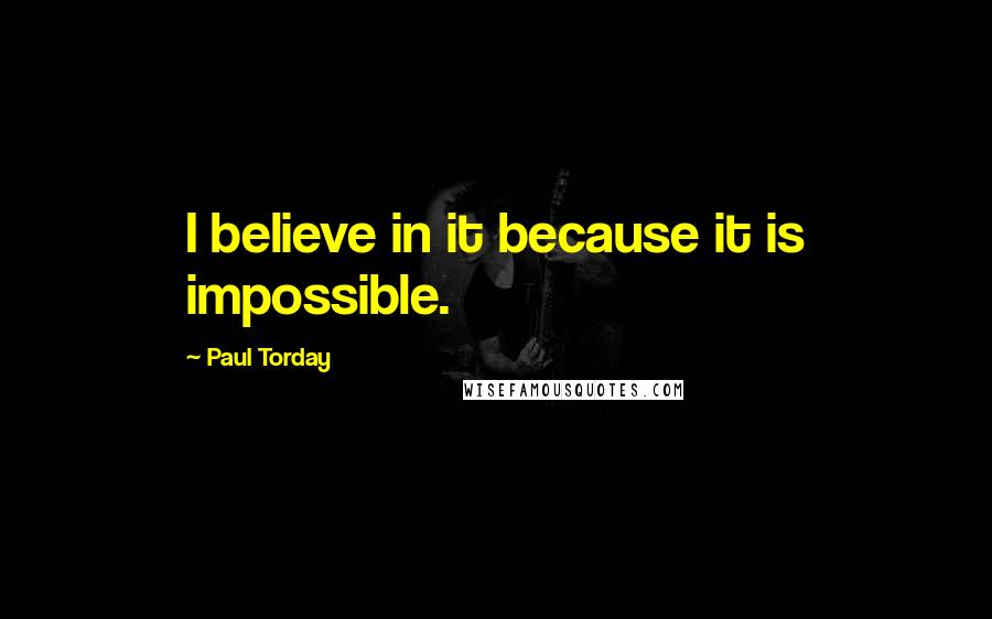 Paul Torday Quotes: I believe in it because it is impossible.