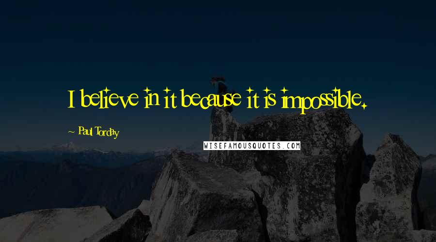 Paul Torday Quotes: I believe in it because it is impossible.