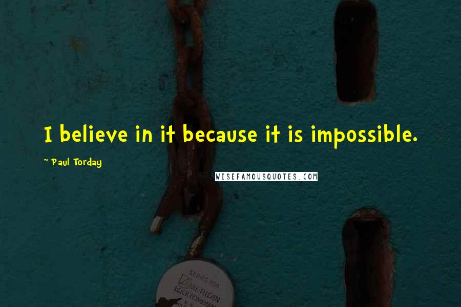 Paul Torday Quotes: I believe in it because it is impossible.