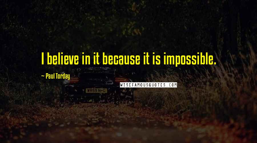 Paul Torday Quotes: I believe in it because it is impossible.