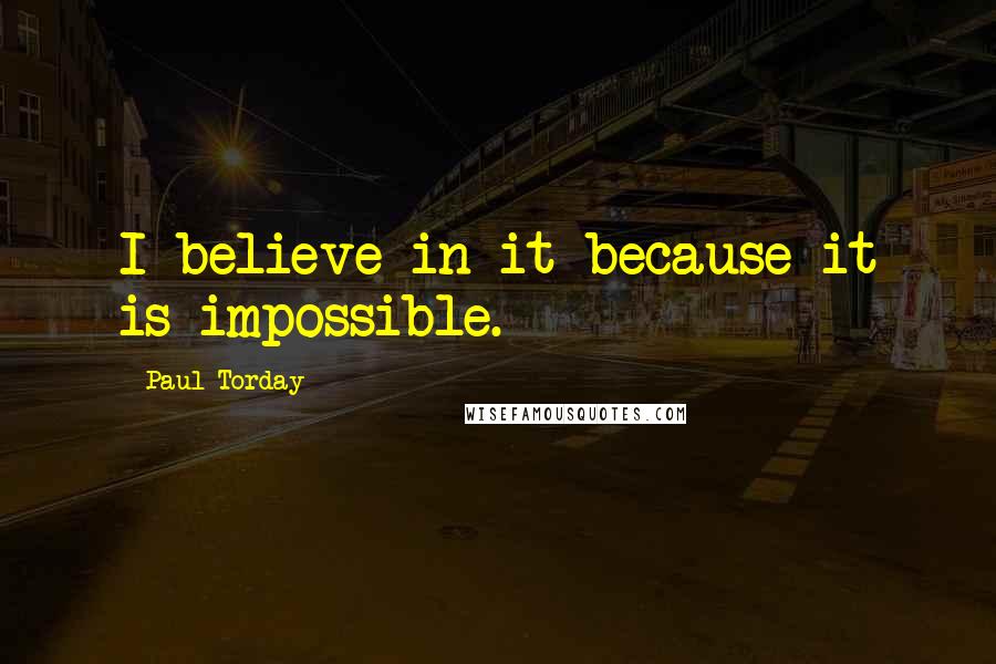 Paul Torday Quotes: I believe in it because it is impossible.