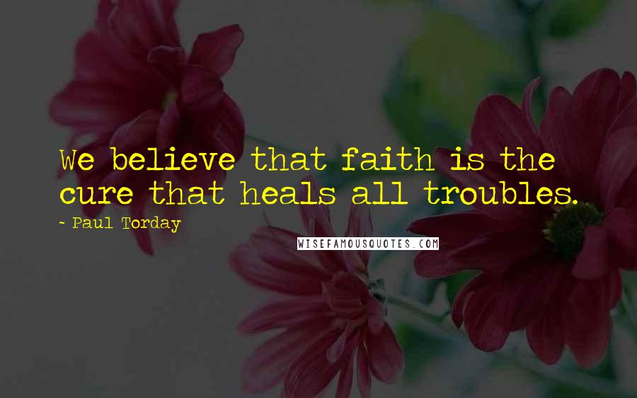 Paul Torday Quotes: We believe that faith is the cure that heals all troubles.