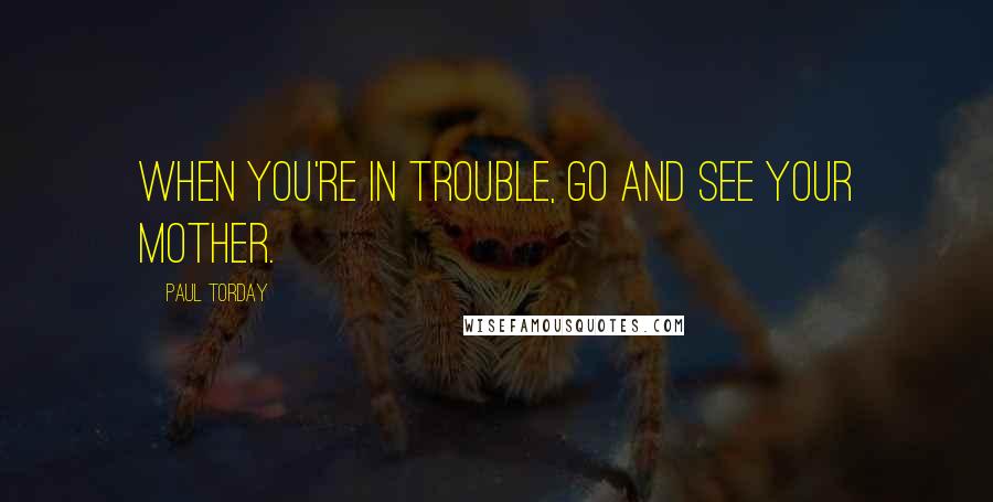 Paul Torday Quotes: When you're in trouble, go and see your mother.