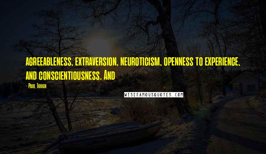 Paul Tough Quotes: agreeableness, extraversion, neuroticism, openness to experience, and conscientiousness. And
