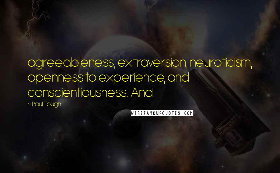 Paul Tough Quotes: agreeableness, extraversion, neuroticism, openness to experience, and conscientiousness. And