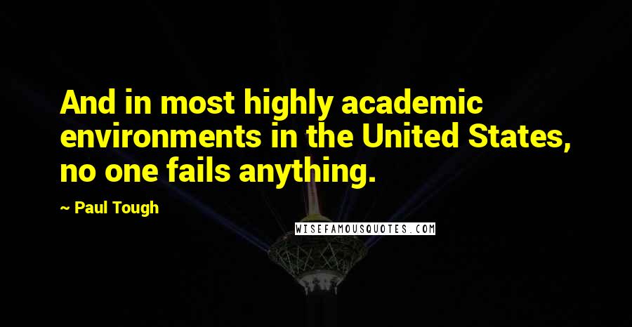 Paul Tough Quotes: And in most highly academic environments in the United States, no one fails anything.
