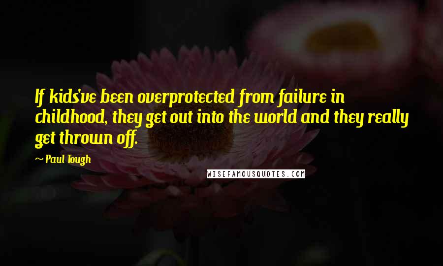 Paul Tough Quotes: If kids've been overprotected from failure in childhood, they get out into the world and they really get thrown off.