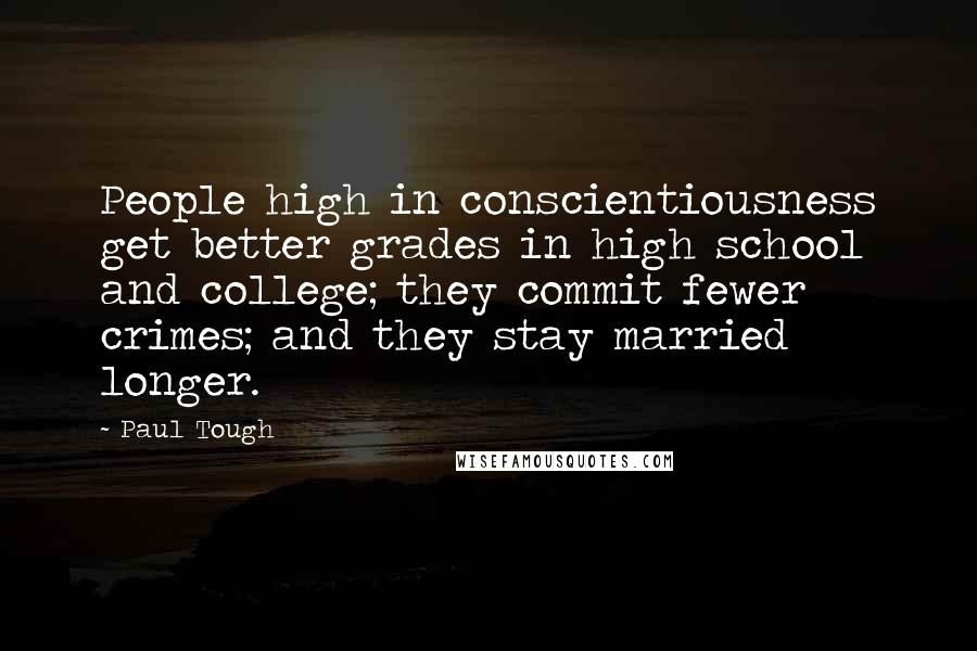 Paul Tough Quotes: People high in conscientiousness get better grades in high school and college; they commit fewer crimes; and they stay married longer.