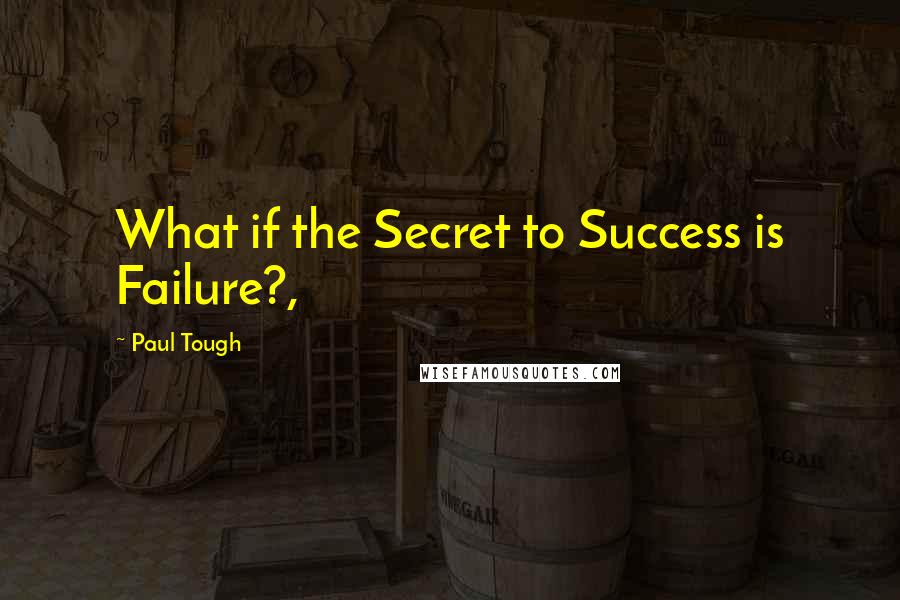 Paul Tough Quotes: What if the Secret to Success is Failure?,