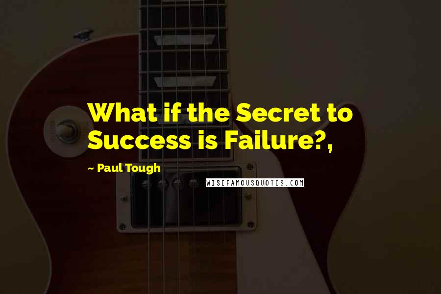 Paul Tough Quotes: What if the Secret to Success is Failure?,