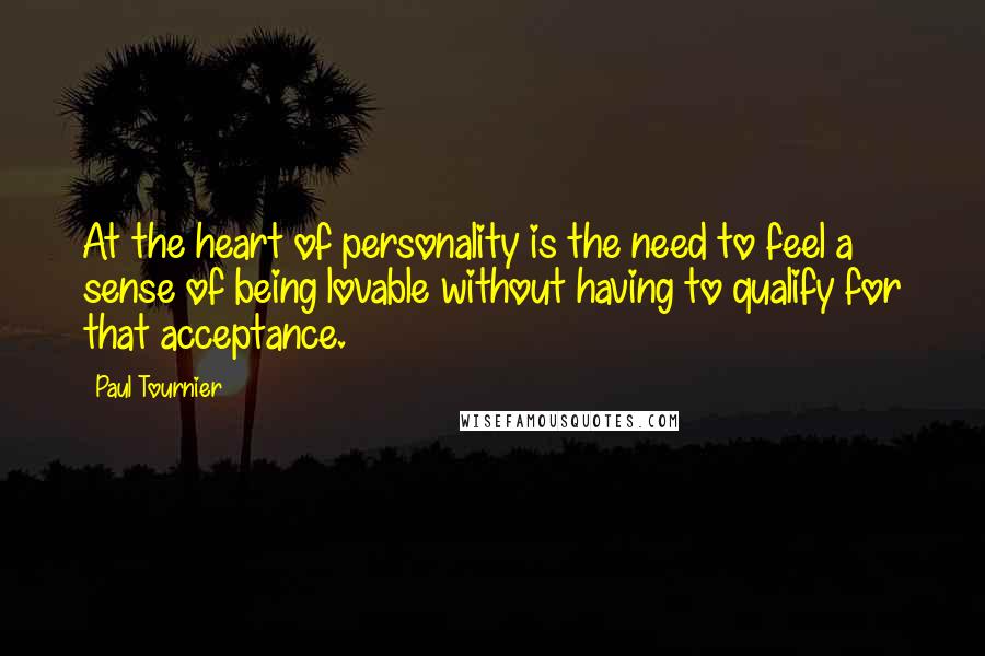 Paul Tournier Quotes: At the heart of personality is the need to feel a sense of being lovable without having to qualify for that acceptance.