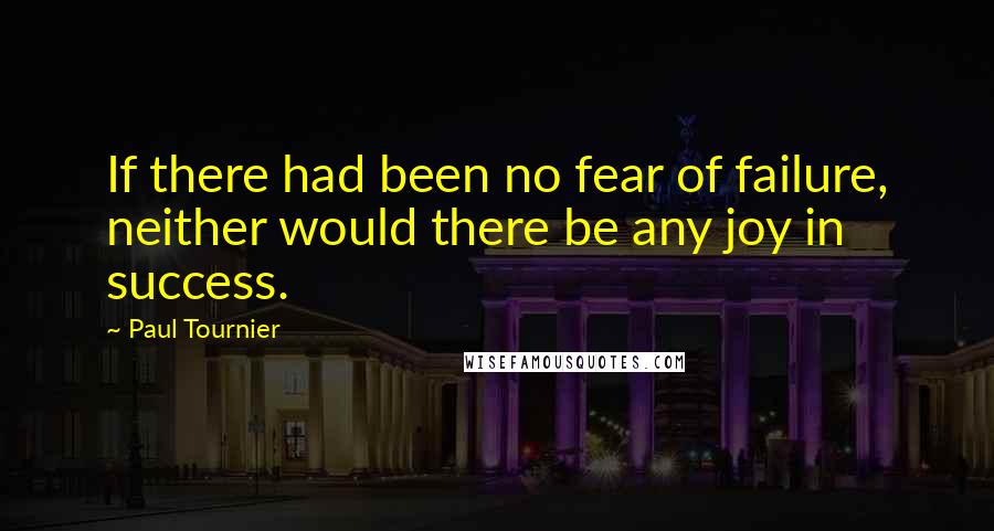 Paul Tournier Quotes: If there had been no fear of failure, neither would there be any joy in success.