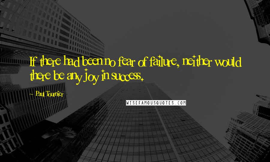 Paul Tournier Quotes: If there had been no fear of failure, neither would there be any joy in success.