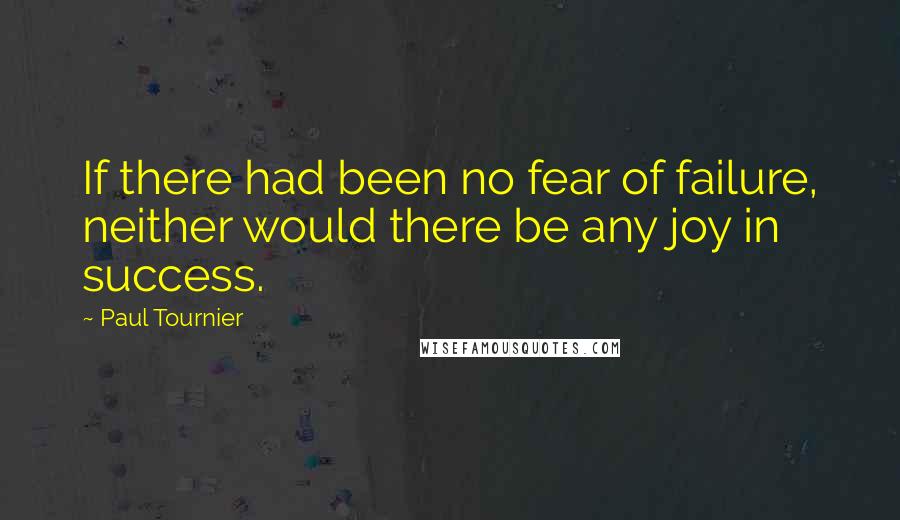 Paul Tournier Quotes: If there had been no fear of failure, neither would there be any joy in success.