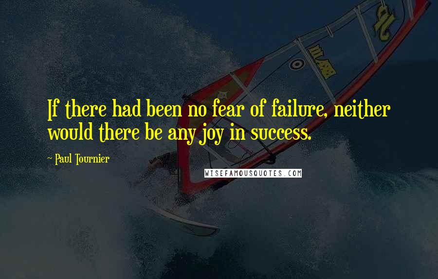 Paul Tournier Quotes: If there had been no fear of failure, neither would there be any joy in success.