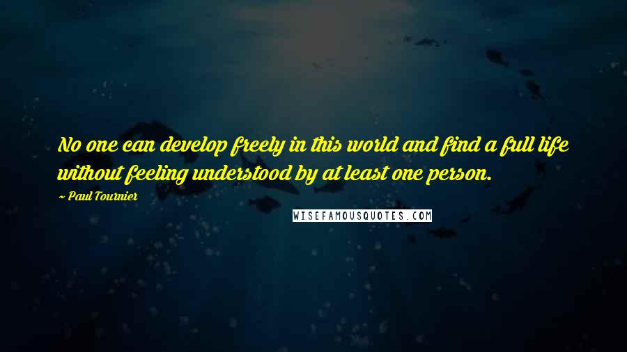 Paul Tournier Quotes: No one can develop freely in this world and find a full life without feeling understood by at least one person.