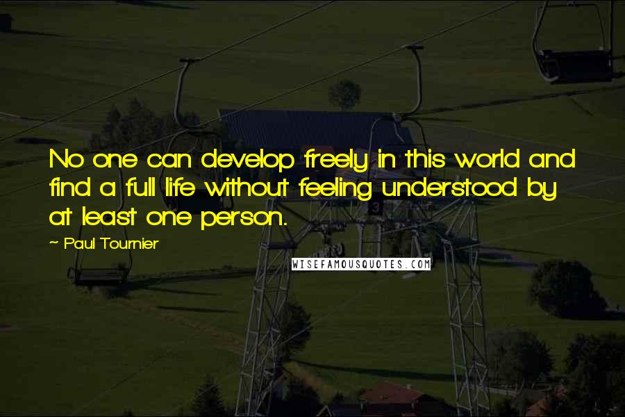 Paul Tournier Quotes: No one can develop freely in this world and find a full life without feeling understood by at least one person.