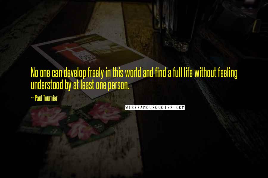 Paul Tournier Quotes: No one can develop freely in this world and find a full life without feeling understood by at least one person.