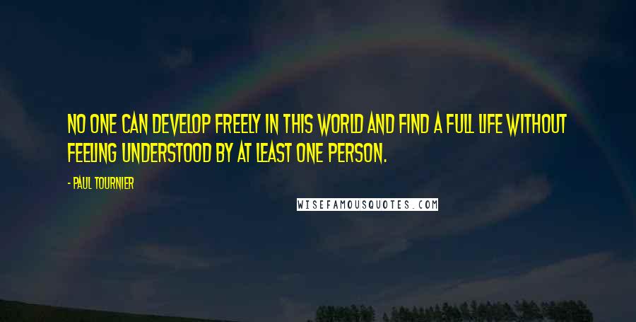 Paul Tournier Quotes: No one can develop freely in this world and find a full life without feeling understood by at least one person.