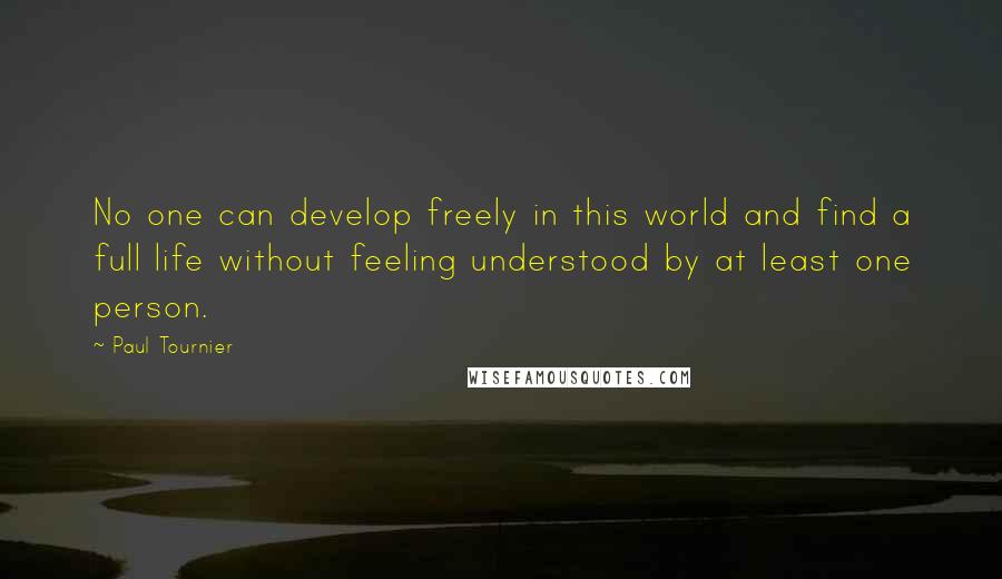 Paul Tournier Quotes: No one can develop freely in this world and find a full life without feeling understood by at least one person.