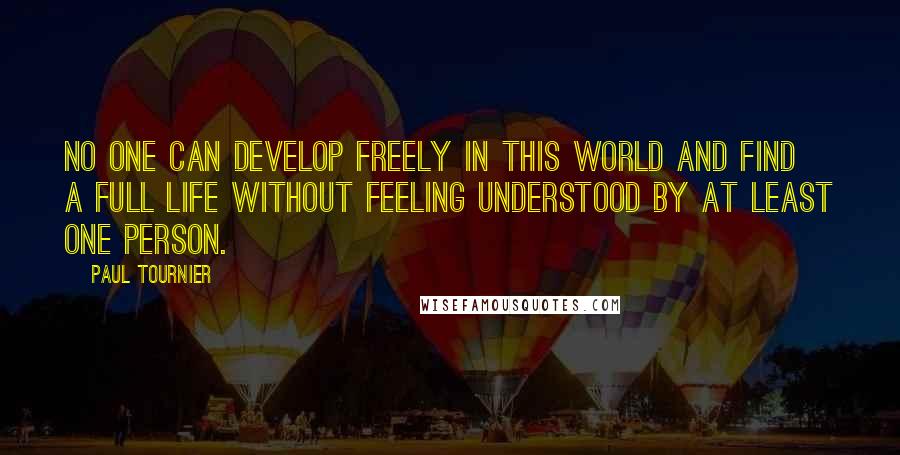 Paul Tournier Quotes: No one can develop freely in this world and find a full life without feeling understood by at least one person.