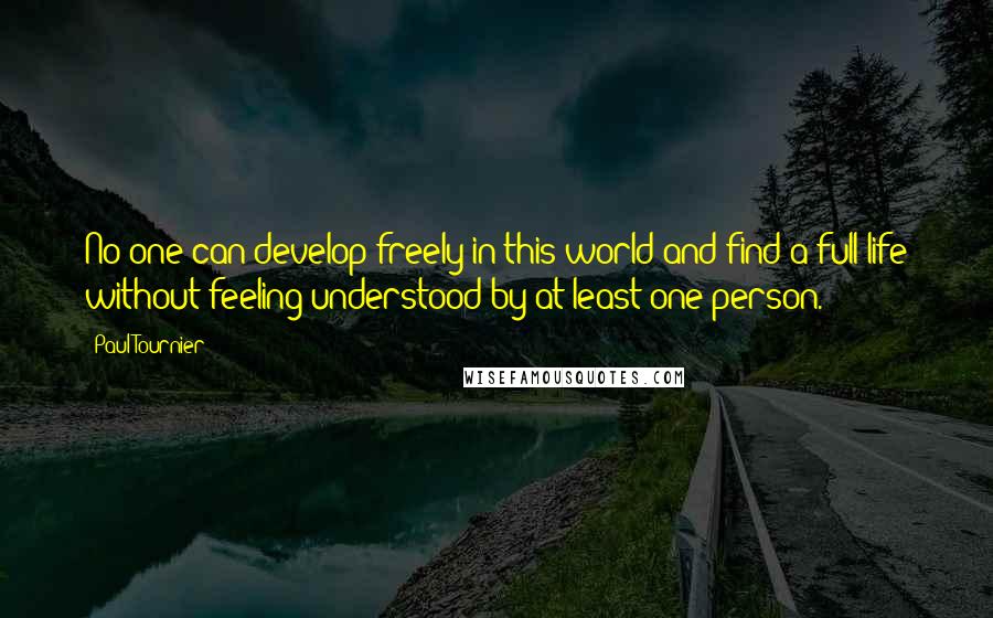 Paul Tournier Quotes: No one can develop freely in this world and find a full life without feeling understood by at least one person.