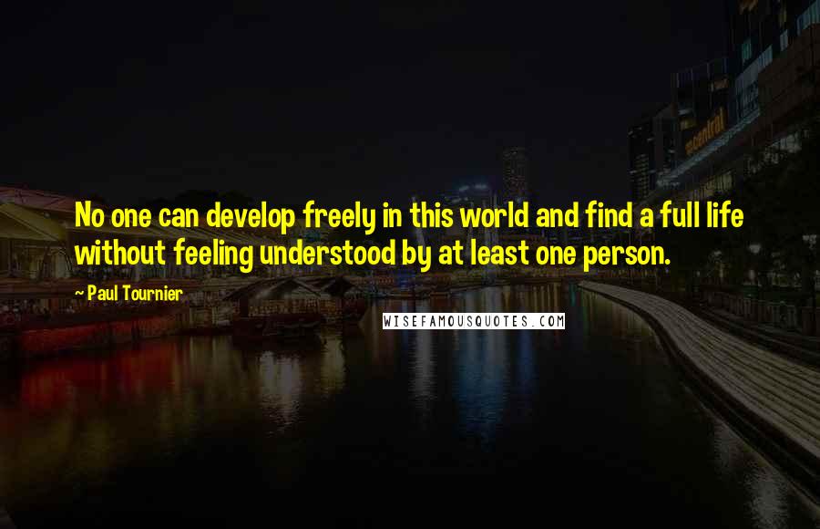 Paul Tournier Quotes: No one can develop freely in this world and find a full life without feeling understood by at least one person.