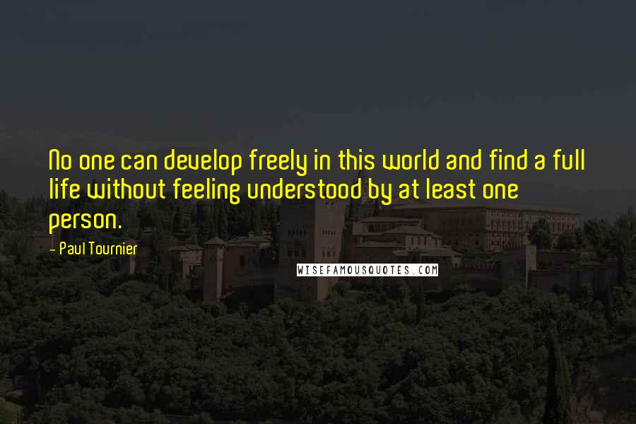 Paul Tournier Quotes: No one can develop freely in this world and find a full life without feeling understood by at least one person.