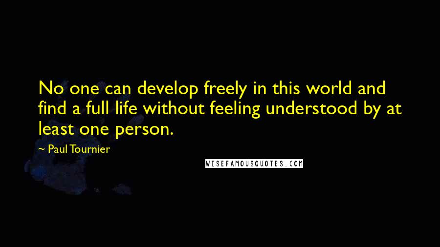 Paul Tournier Quotes: No one can develop freely in this world and find a full life without feeling understood by at least one person.