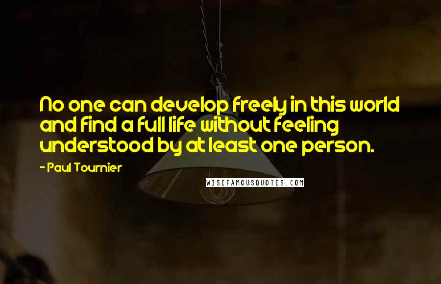 Paul Tournier Quotes: No one can develop freely in this world and find a full life without feeling understood by at least one person.