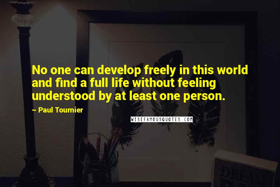 Paul Tournier Quotes: No one can develop freely in this world and find a full life without feeling understood by at least one person.