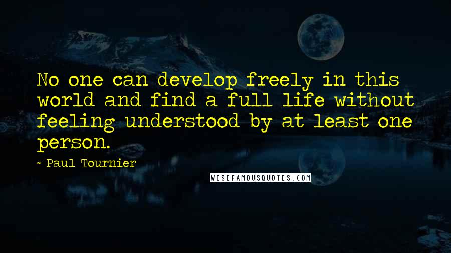 Paul Tournier Quotes: No one can develop freely in this world and find a full life without feeling understood by at least one person.