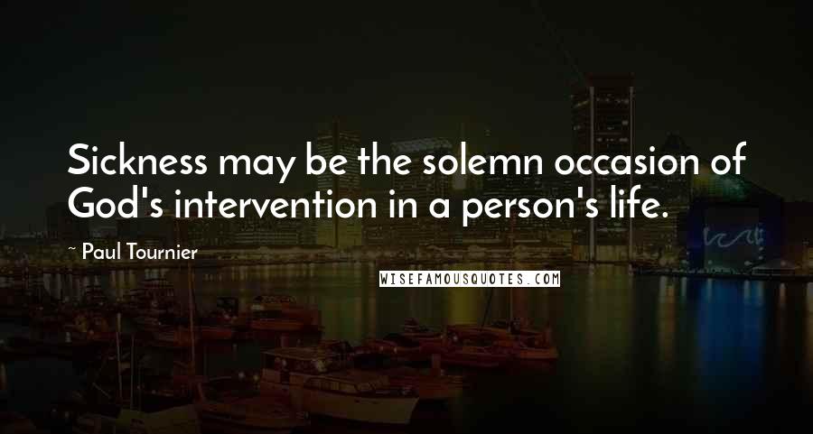 Paul Tournier Quotes: Sickness may be the solemn occasion of God's intervention in a person's life.