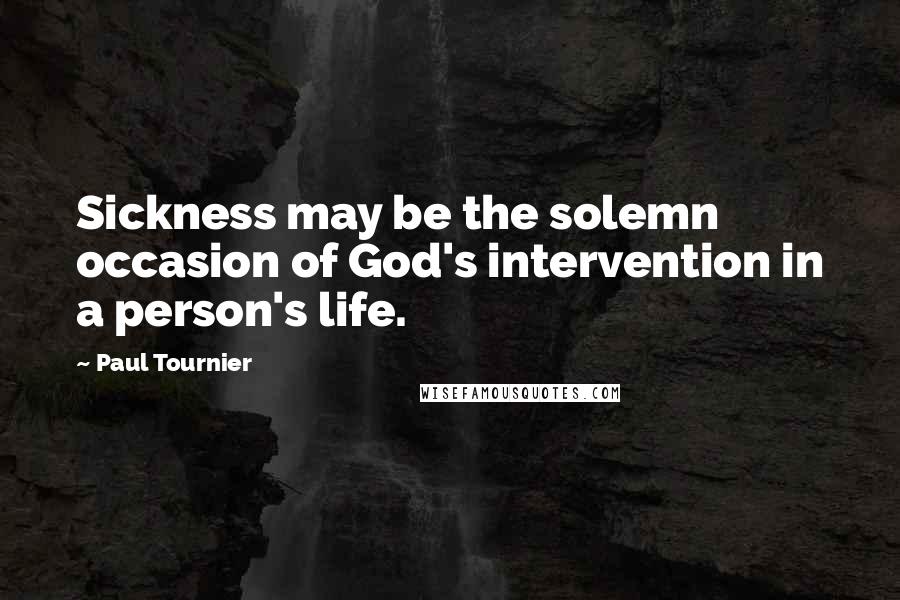 Paul Tournier Quotes: Sickness may be the solemn occasion of God's intervention in a person's life.