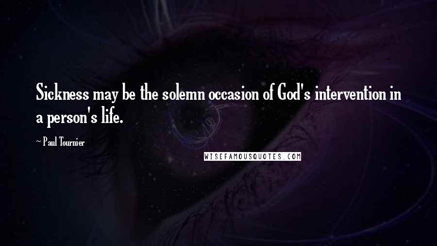 Paul Tournier Quotes: Sickness may be the solemn occasion of God's intervention in a person's life.