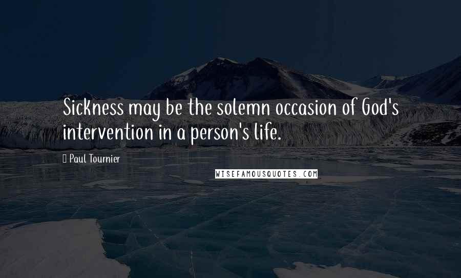 Paul Tournier Quotes: Sickness may be the solemn occasion of God's intervention in a person's life.