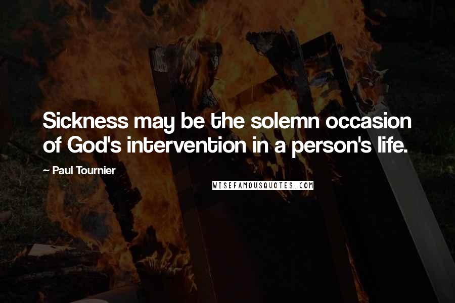 Paul Tournier Quotes: Sickness may be the solemn occasion of God's intervention in a person's life.