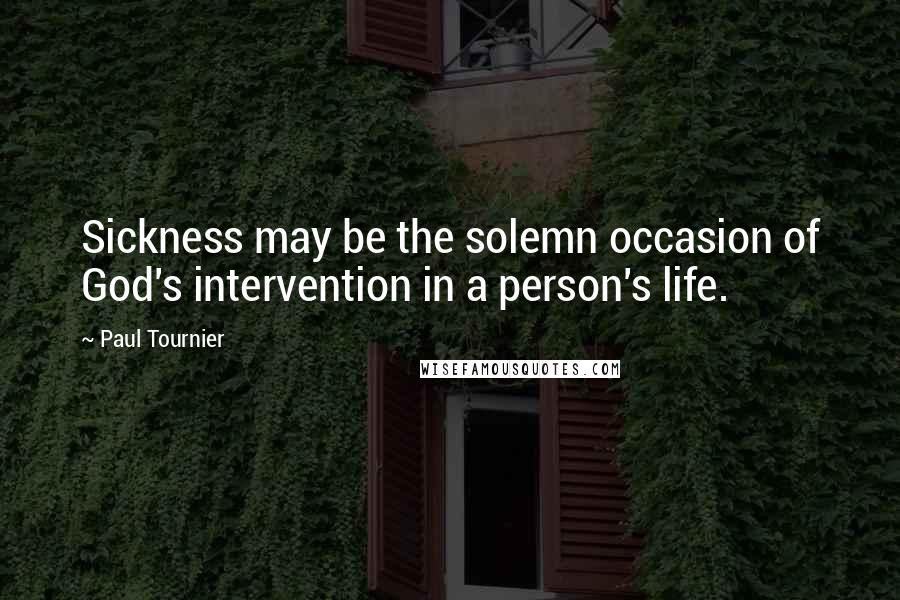 Paul Tournier Quotes: Sickness may be the solemn occasion of God's intervention in a person's life.