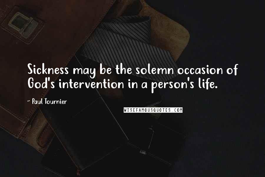 Paul Tournier Quotes: Sickness may be the solemn occasion of God's intervention in a person's life.
