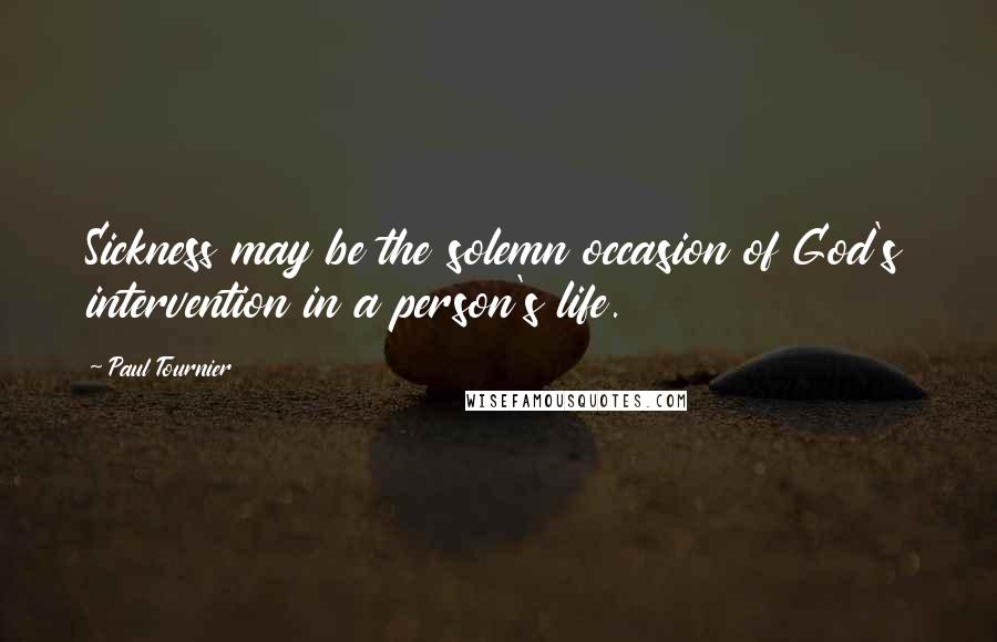 Paul Tournier Quotes: Sickness may be the solemn occasion of God's intervention in a person's life.