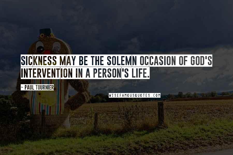 Paul Tournier Quotes: Sickness may be the solemn occasion of God's intervention in a person's life.